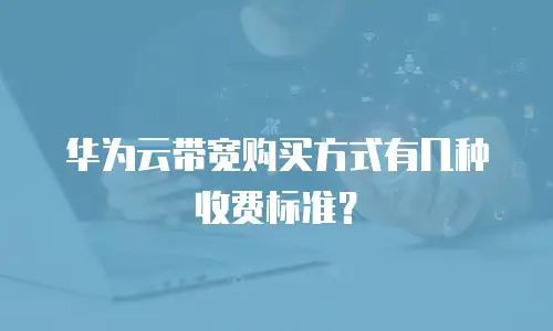 华为云带宽购买方式有几种收费标准？