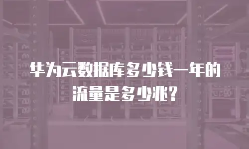 华为云数据库多少钱一年的流量是多少兆？