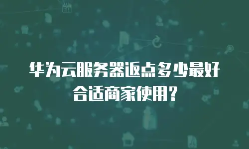 华为云服务器返点多少最好合适商家使用？