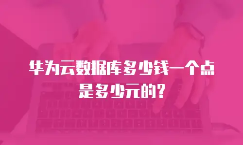 华为云数据库多少钱一个点是多少元的？