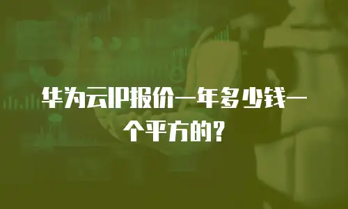 华为云IP报价一年多少钱一个平方的？