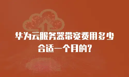 华为云服务器带宽费用多少合适一个月的？