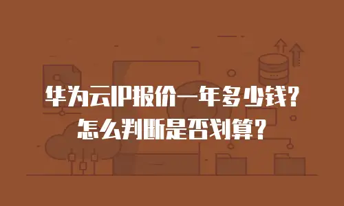 华为云IP报价一年多少钱？怎么判断是否划算？