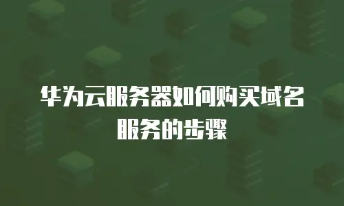 华为云服务器如何购买域名服务的步骤