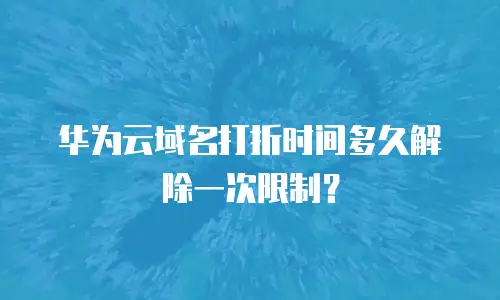 华为云域名打折时间多久解除一次限制？