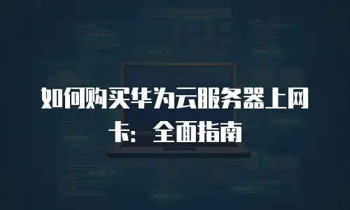 如何购买华为云服务器上网卡：全面指南