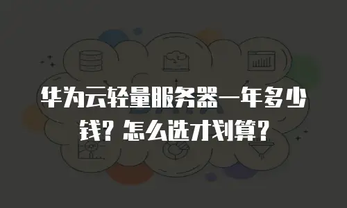 华为云轻量服务器一年多少钱？怎么选才划算？