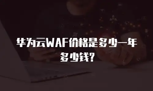 华为云WAF价格是多少一年多少钱？