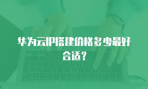 华为云IP搭建价格多少最好合适？