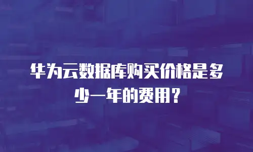华为云数据库购买价格是多少一年的费用？