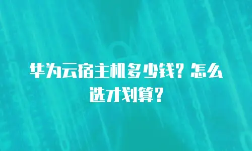 华为云宿主机多少钱？怎么选才划算？