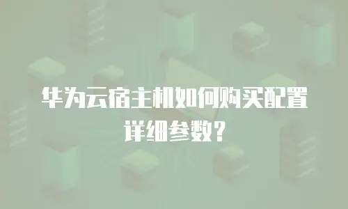 华为云宿主机如何购买配置详细参数？