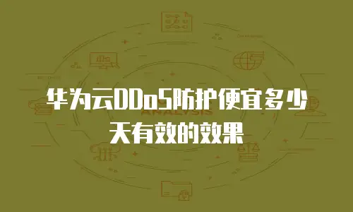 华为云DDoS防护便宜多少天有效的效果