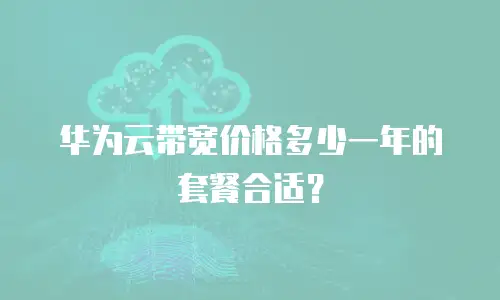 华为云带宽价格多少一年的套餐合适？