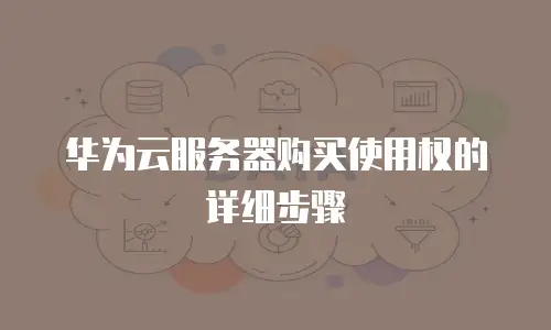华为云服务器购买使用权的详细步骤