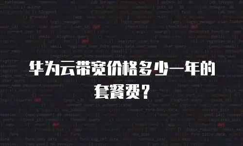 华为云带宽价格多少一年的套餐费？