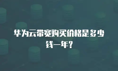 华为云带宽购买价格是多少钱一年？