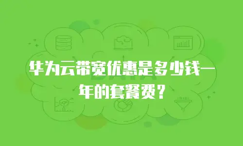华为云带宽优惠是多少钱一年的套餐费？