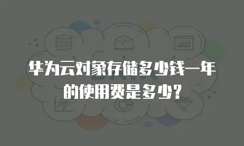 华为云对象存储多少钱一年的使用费是多少？