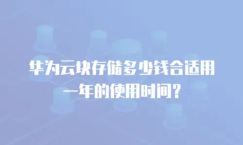 华为云块存储多少钱合适用一年的使用时间？