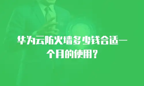 华为云防火墙多少钱合适一个月的使用？