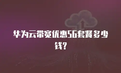 华为云带宽优惠5G套餐多少钱？