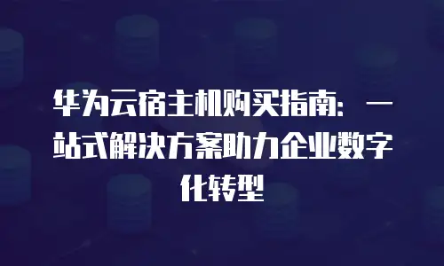 华为云宿主机购买指南：一站式解决方案助力企业数字化转型