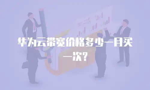 华为云带宽价格多少一月买一次？