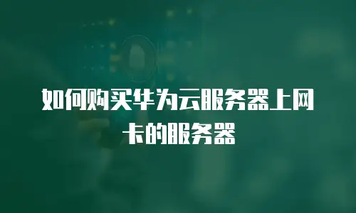 如何购买华为云服务器上网卡的服务器