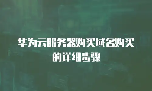 华为云服务器购买域名购买的详细步骤