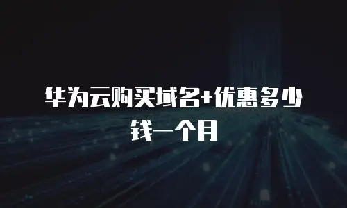 华为云购买域名+优惠多少钱一个月