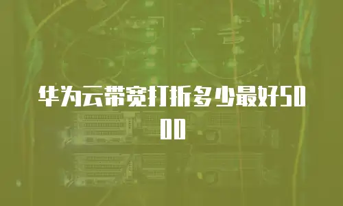 华为云带宽打折多少最好5000