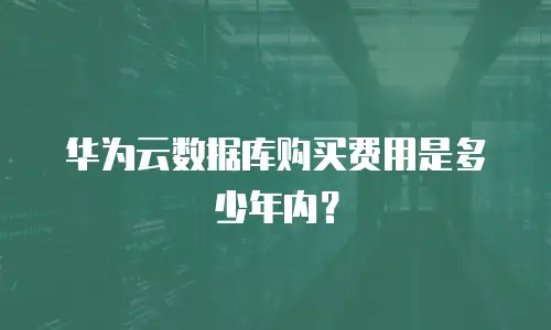 华为云数据库购买费用是多少年内？