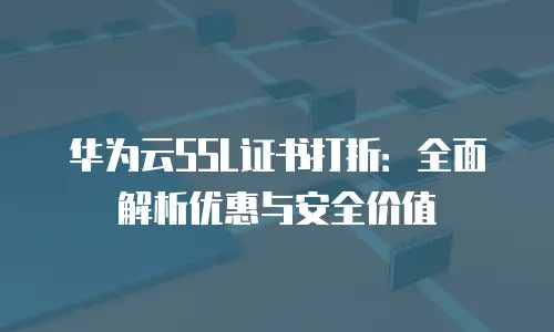 华为云SSL证书打折：全面解析优惠与安全价值