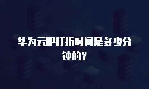 华为云IP打折时间是多少分钟的？