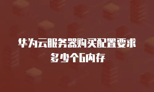 华为云服务器购买配置要求多少个G内存