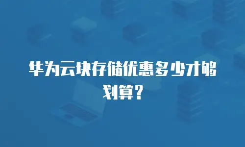 华为云块存储优惠多少才够划算？