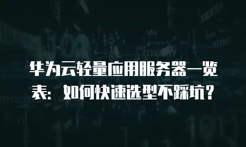 华为云轻量应用服务器一览表：如何快速选型不踩坑？