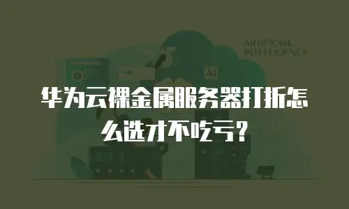华为云裸金属服务器打折怎么选才不吃亏？