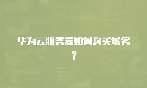 华为云服务器如何购买域名？