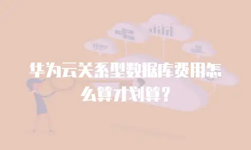 华为云关系型数据库费用怎么算才划算？