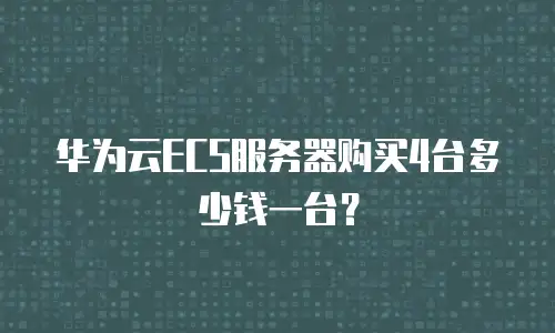 华为云ECS服务器购买4台多少钱一台？