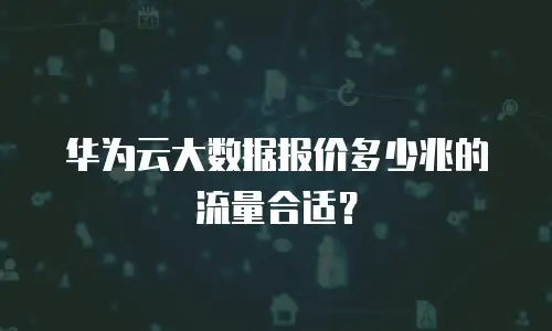 华为云大数据报价多少兆的流量合适？