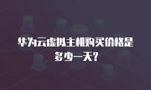华为云虚拟主机购买价格是多少一天？