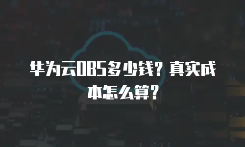 华为云OBS多少钱？真实成本怎么算？