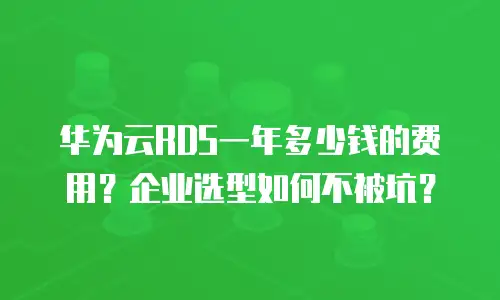 华为云RDS一年多少钱的费用？企业选型如何不被坑？