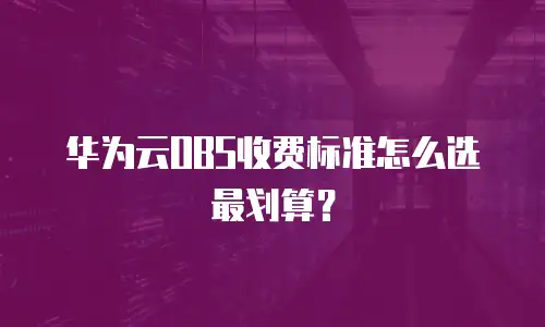 华为云OBS收费标准怎么选最划算？