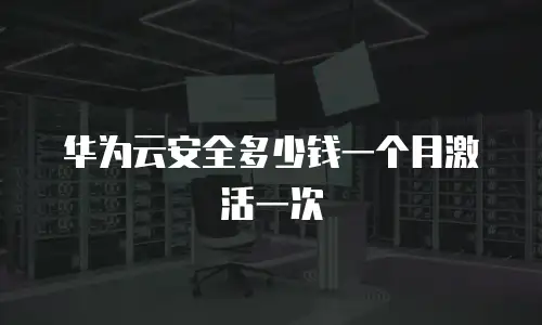 华为云安全多少钱一个月激活一次