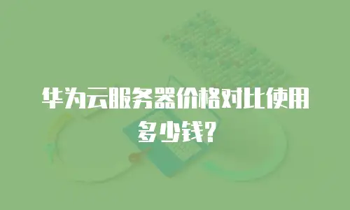 华为云服务器价格对比使用多少钱？
