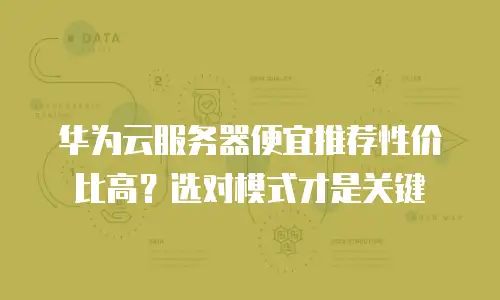 华为云服务器便宜推荐性价比高？选对模式才是关键